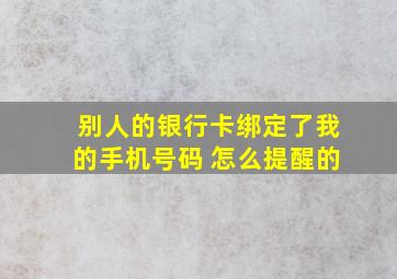 别人的银行卡绑定了我的手机号码 怎么提醒的